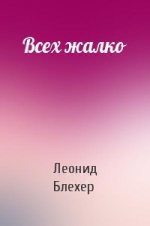 Обложка книги «Всех жалко» — Леонид Блехер