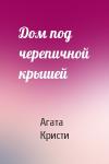 Агата Кристи - Дом под черепичной крышей