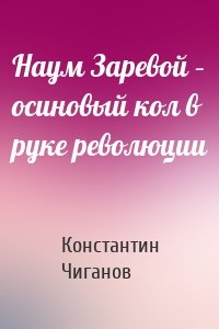 Наум Заревой – осиновый кол в руке революции