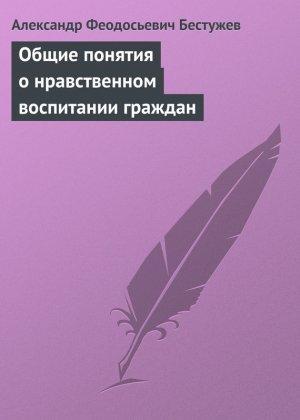 Обложка книги «Общие понятия о нравственном воспитании граждан» — Александр Бестужев