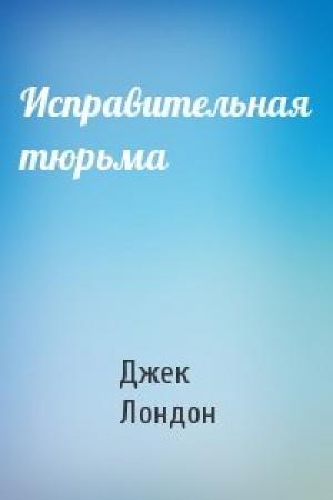 Обложка книги «Исправительная тюрьма» — Джек Лондон