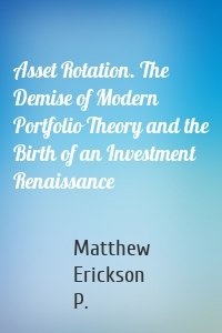 Asset Rotation. The Demise of Modern Portfolio Theory and the Birth of an Investment Renaissance