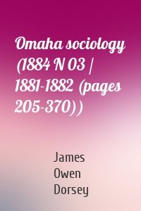 Omaha sociology (1884 N 03 / 1881-1882 (pages 205-370))