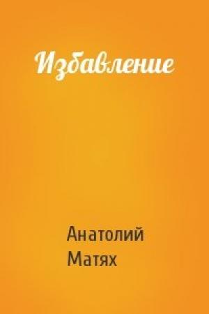 Обложка книги «Избавление» — Анатолий Матях