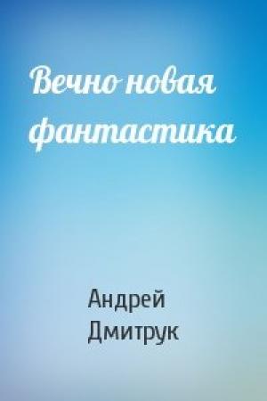 Обложка книги «Вечно новая фантастика» — Андрей Дмитрук