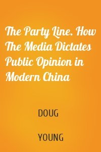 The Party Line. How The Media Dictates Public Opinion in Modern China