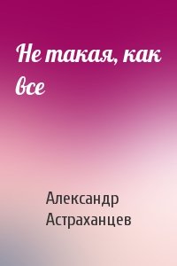 Александр Астраханцев - Не такая, как все