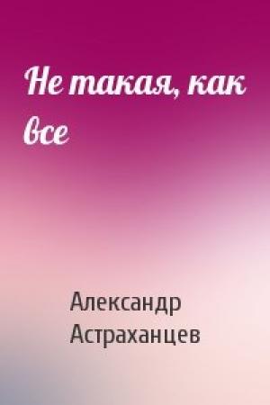 Обложка книги «Не такая, как все» — Александр Астраханцев