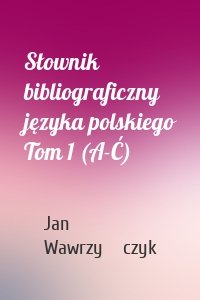 Słownik bibliograficzny języka polskiego Tom 1 (A-Ć)