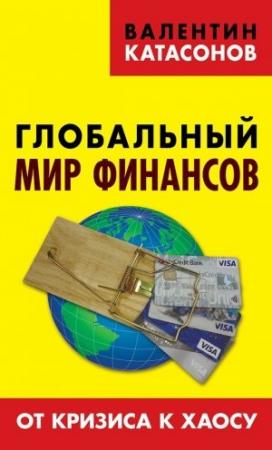 Обложка книги «Глобальный мир финансов. От кризиса к хаосу» — Валентин Катасонов