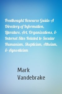 Freethought Resource Guide: A Directory of Information, Literature, Art, Organizations, & Internet Sites Related to Secular Humanism, Skepticism, Atheism, & Agnosticism