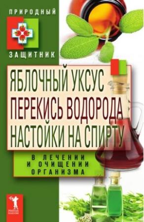 Обложка книги «Яблочный уксус, перекись водорода, настойки на спирту в лечении и очищении организма» — Юлия Николаевна Николаева