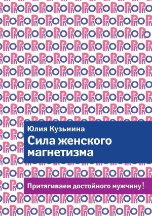 Обложка книги «Сила женского магнетизма. Притягиваем достойного мужчину!» — Юлия Кузьмина