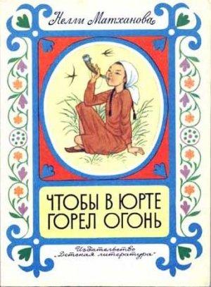 Обложка книги «Чтобы в юрте горел огонь» — Нелли Матханова