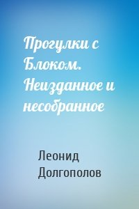Прогулки с Блоком. Неизданное и несобранное