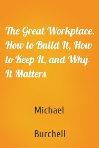 The Great Workplace. How to Build It, How to Keep It, and Why It Matters