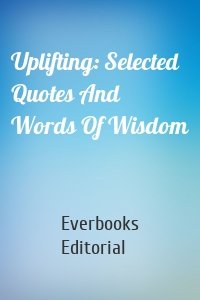 Uplifting: Selected Quotes And Words Of Wisdom