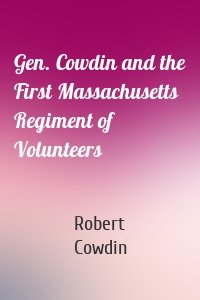 Gen. Cowdin and the First Massachusetts Regiment of Volunteers