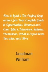 How to Land a Top-Paying Copy writers Job: Your Complete Guide to Opportunities, Resumes and Cover Letters, Interviews, Salaries, Promotions, What to Expect From Recruiters and More