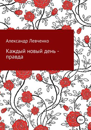 Обложка книги «Каждый новый день – правда» — Александр Левченко