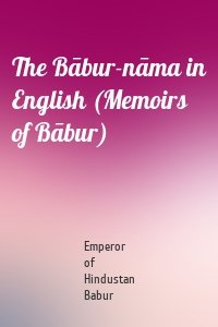 The Bābur-nāma in English (Memoirs of Bābur)