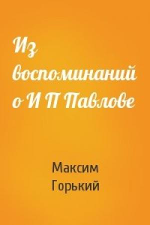Обложка книги «Из воспоминаний о И П Павлове» — Максим Горький