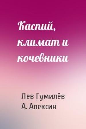 Обложка книги «Каспий, климат и кочевники» — Лев Николаевич Гумилёв, А. Алексин