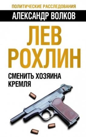 Обложка книги «Лев Рохлин: Сменить хозяина Кремля» — Александр Анатольевич Волков