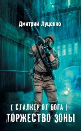 Обложка книги «Сталкер от бога. Торжество Зоны» — Дмитрий Луценко
