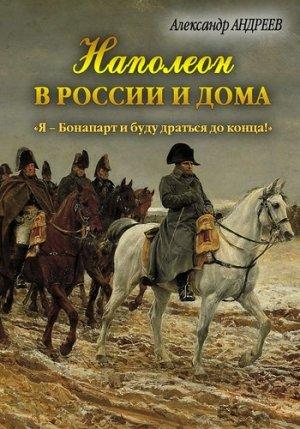 Обложка книги «Наполеон в России и дома» — Александр Андреев, Максим Андреев