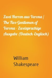 Zwei Herren aus Verona / The Two Gentlemen of Verona - Zweisprachige Ausgabe (Deutsch-Englisch)