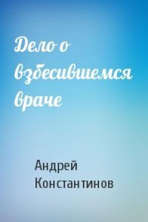 Обложка книги «Дело о взбесившемся враче» — Андрей Константинов