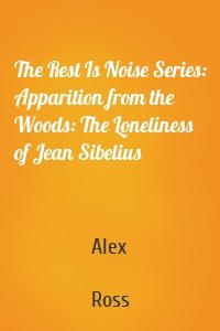 The Rest Is Noise Series: Apparition from the Woods: The Loneliness of Jean Sibelius