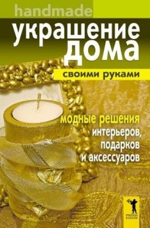 Обложка книги «Украшение дома своими руками. Хендмейд. Модные решения интерьеров, подарков и аксессуаров» — Елена Доброва
