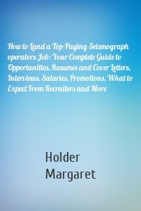 How to Land a Top-Paying Seismograph operators Job: Your Complete Guide to Opportunities, Resumes and Cover Letters, Interviews, Salaries, Promotions, What to Expect From Recruiters and More