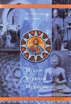 Обложка книги «Православное Религиоведение: Ислам, Буддизм, Иудаизм» — Иерей Георгий (Юрий) Валерьевич Максимов, К. В. Смоляр