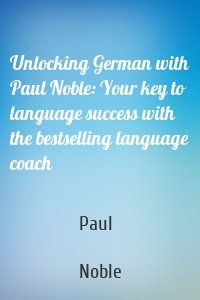 Unlocking German with Paul Noble: Your key to language success with the bestselling language coach