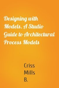 Designing with Models. A Studio Guide to Architectural Process Models