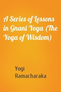 A Series of Lessons in Gnani Yoga (The Yoga of Wisdom)