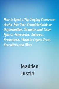 How to Land a Top-Paying Courtroom clerks Job: Your Complete Guide to Opportunities, Resumes and Cover Letters, Interviews, Salaries, Promotions, What to Expect From Recruiters and More