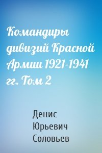 Командиры дивизий Красной Армии 1921-1941 гг. Том 2