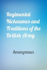Regimental Nicknames and Traditions of the British Army