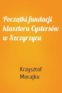Początki fundacji klasztoru Cystersów w Szczyrzycu