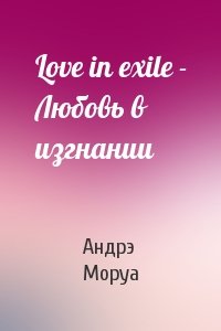 Андрэ Моруа - Love in exile - Любовь в изгнании
