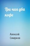 Алексей Смирнов - Три чая два кофе