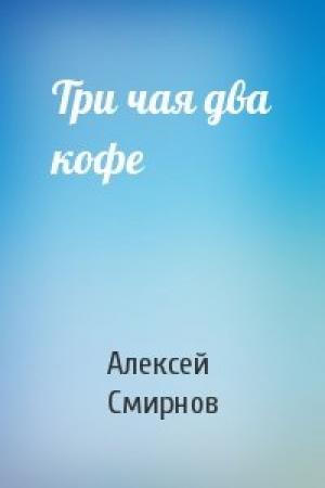 Обложка книги «Три чая два кофе» — Алексей Смирнов