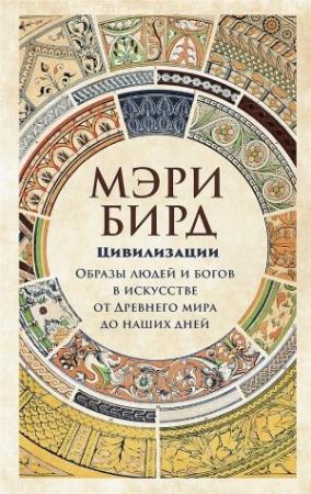 Обложка книги «Цивилизации. Образы людей и богов в искусстве от Древнего мира до наших дней» — Мэри Бирд