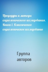 Процедуры и методы социологического исследования. Книга 1. Классическое социологическое исследование