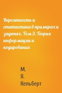 Вероятность и статистика в примерах и задачах. Том 3. Теория информации и кодирования