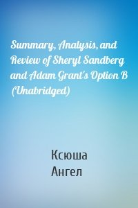 Summary, Analysis, and Review of Sheryl Sandberg and Adam Grant's Option B (Unabridged)